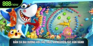 Bắn Cá đại dương Với Cấu Trúc Và Nguyên Tắc Vận Hành