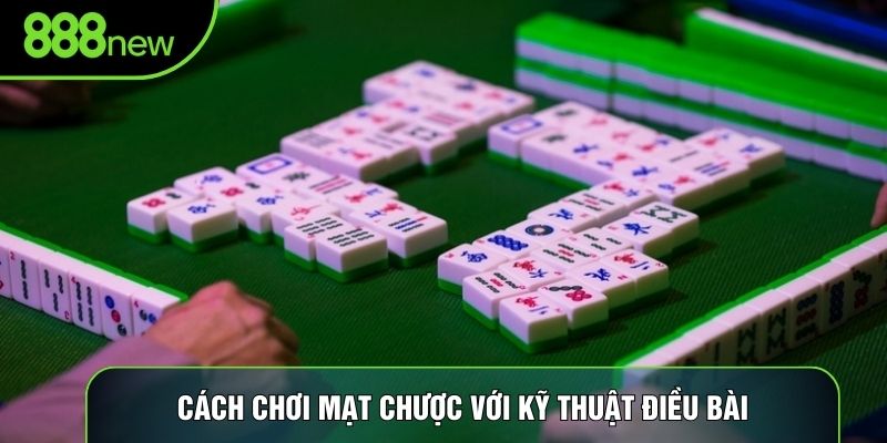 Cách chơi mạt chược với kỹ thuật điều bài