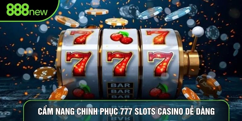 Cẩm nang chinh phục 777 Slots Casino dễ dàng