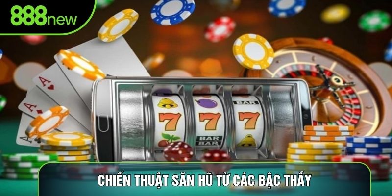Chiến thuật săn hũ từ các bậc thầy