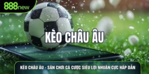 Kèo Châu Âu - Sân Chơi Cá Cược Siêu Lợi Nhuận Cực Hấp Dẫn