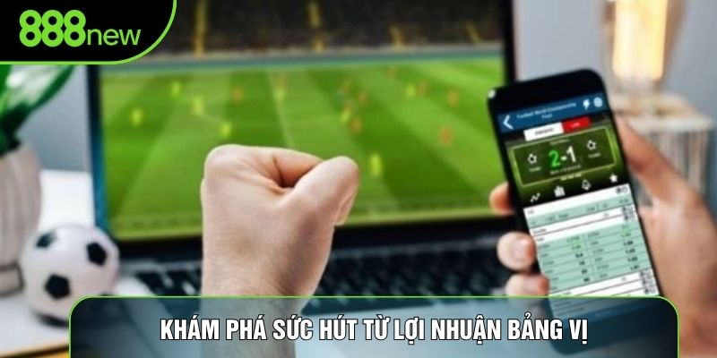Khám phá sức hút từ lợi nhuận bảng vị