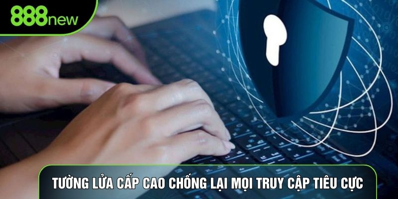 Tường lửa cấp cao chống lại mọi truy cập tiêu cực