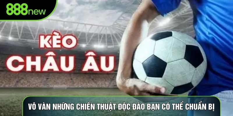 Vô vàn những chiến thuật độc đáo bạn có thể chuẩn bị 